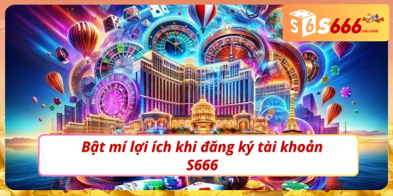 Bật mí tất cả lợi ích khi đăng ký S666