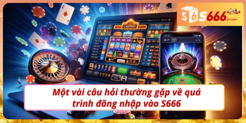 Một vài câu hỏi thường gặp về quá trình đăng nhập S666