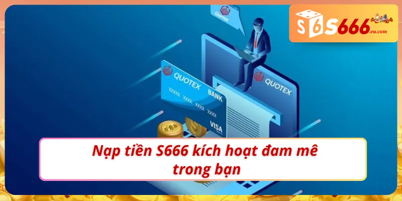 Tham gia những ván cược siêu cháy khi nạp tiền S666 thành công