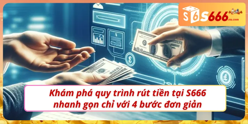 Quy trình rút tiền tại S666 chưa bao giờ dễ đến vậy