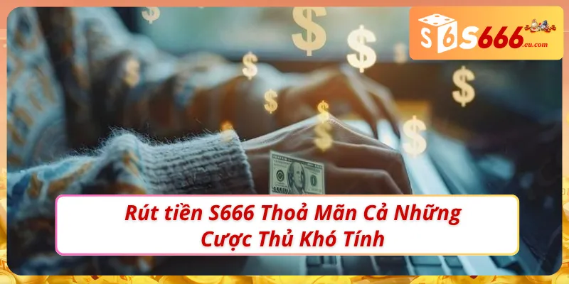 Rút tiền S666 nhận thưởng chỉ sau ít phút