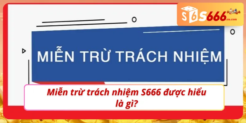 Tìm hiểu khái niệm chính sách miễn trừ trách nhiệm S666