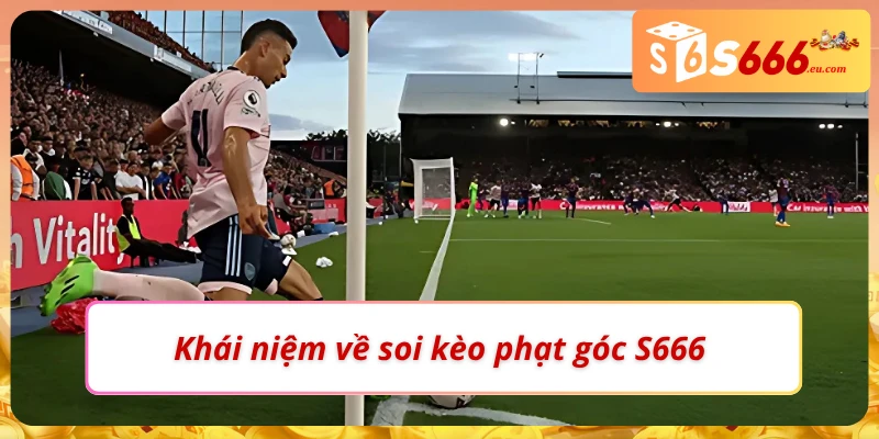 Soi Kèo Phạt Góc Bí Quyết Bắt Kèo Chuẩn Xác Tại S666 1 Những thông tin cơ bản về soi kèo phạt góc