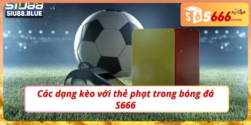 Soi Kèo Thẻ Phạt Tăng Độ Chuẩn Xác Tại Nhà Cái S666 2 03 dạng kèo thẻ phạt trong bóng đá S666
