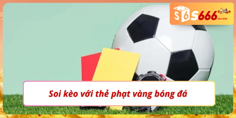 Soi Kèo Thẻ Phạt Tăng Độ Chuẩn Xác Tại Nhà Cái S666 3 Cách soi kèo thẻ phạt với thẻ vàng đơn giản nhất